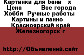 Картинки для бани 17х27 › Цена ­ 350 - Все города Хобби. Ручные работы » Картины и панно   . Красноярский край,Железногорск г.